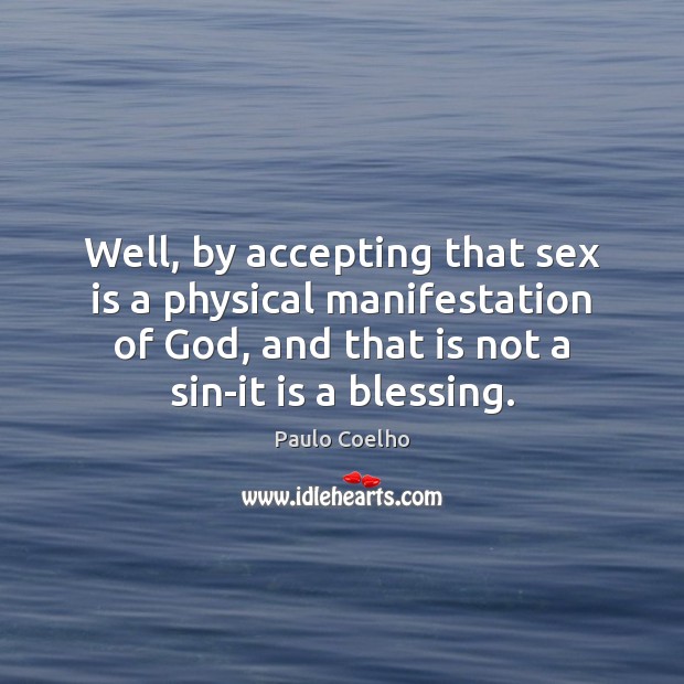 Well, by accepting that sex is a physical manifestation of God, and Paulo Coelho Picture Quote