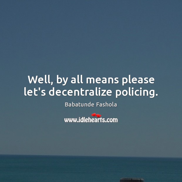 Well, by all means please let’s decentralize policing. Babatunde Fashola Picture Quote