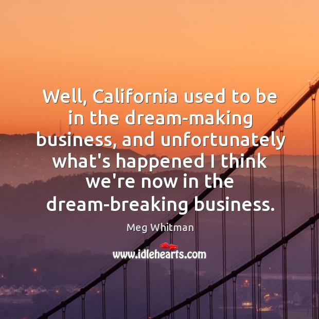 Well, California used to be in the dream-making business, and unfortunately what’s Meg Whitman Picture Quote