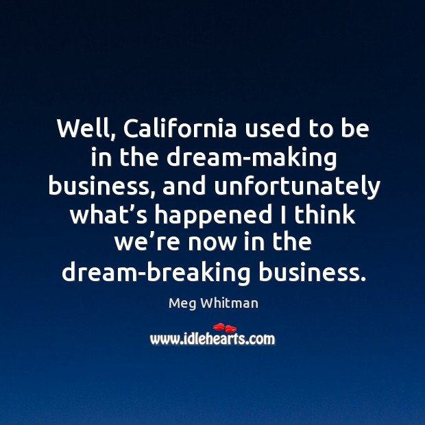 Well, california used to be in the dream-making business Meg Whitman Picture Quote