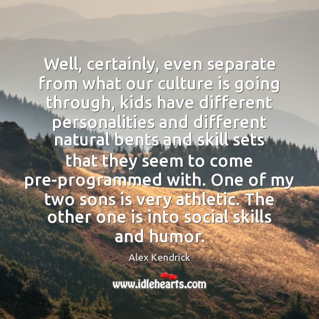Well, certainly, even separate from what our culture is going through, kids Alex Kendrick Picture Quote