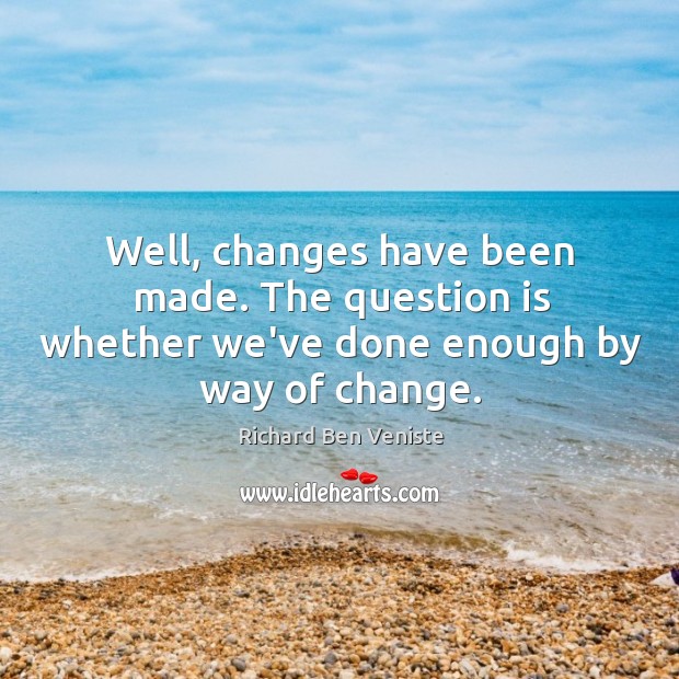 Well, changes have been made. The question is whether we’ve done enough by way of change. Richard Ben Veniste Picture Quote