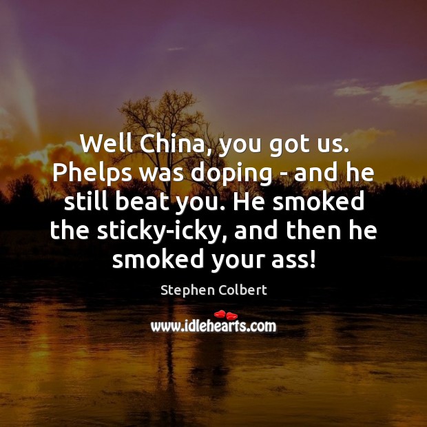 Well China, you got us. Phelps was doping – and he still Stephen Colbert Picture Quote