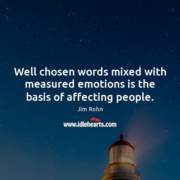 Well chosen words mixed with measured emotions is the basis of affecting people. Jim Rohn Picture Quote
