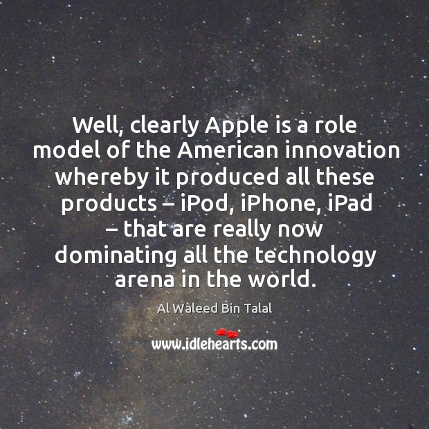 Well, clearly apple is a role model of the american innovation whereby it produced all these products Al Waleed Bin Talal Picture Quote