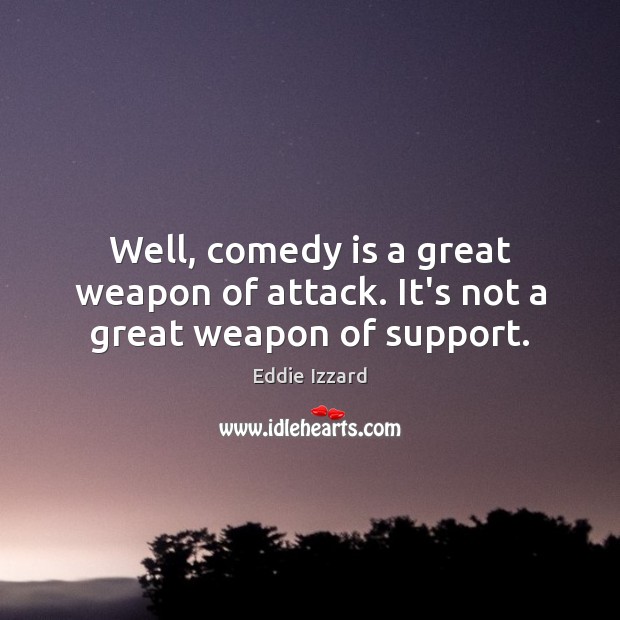 Well, comedy is a great weapon of attack. It’s not a great weapon of support. Eddie Izzard Picture Quote