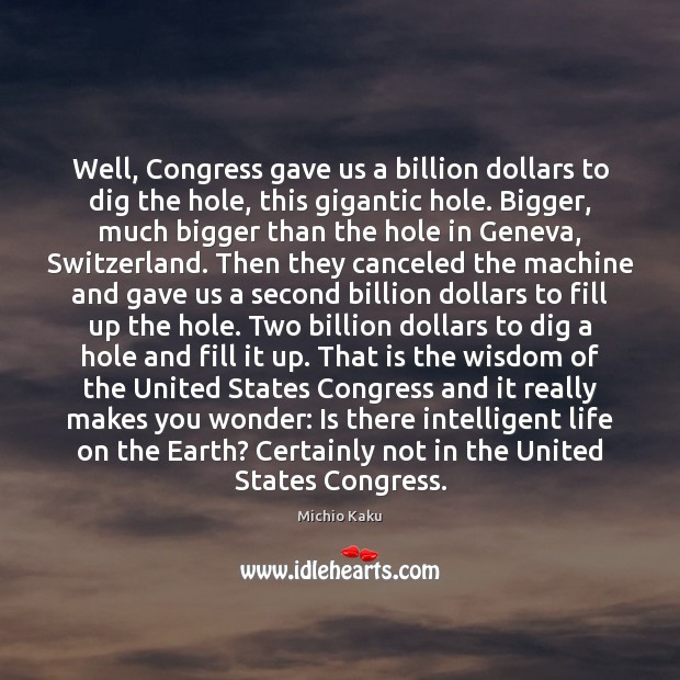 Well, Congress gave us a billion dollars to dig the hole, this Michio Kaku Picture Quote