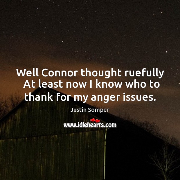 Well Connor thought ruefully  At least now I know who to thank for my anger issues. Justin Somper Picture Quote