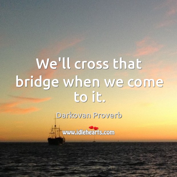 We’ll cross that bridge when we come to it. Image