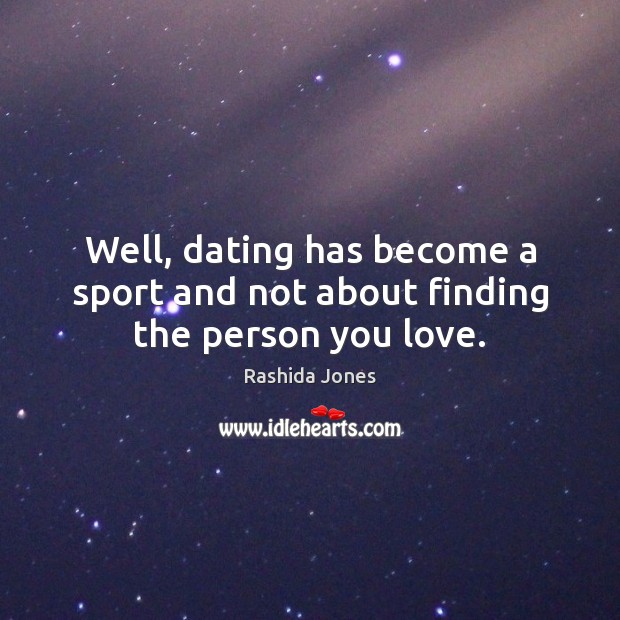 Well, dating has become a sport and not about finding the person you love. Rashida Jones Picture Quote
