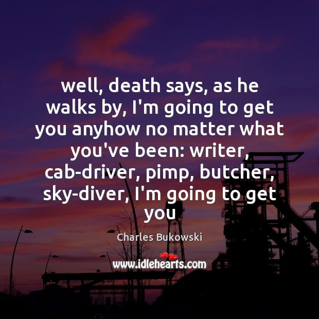 Well, death says, as he walks by, I’m going to get you Charles Bukowski Picture Quote