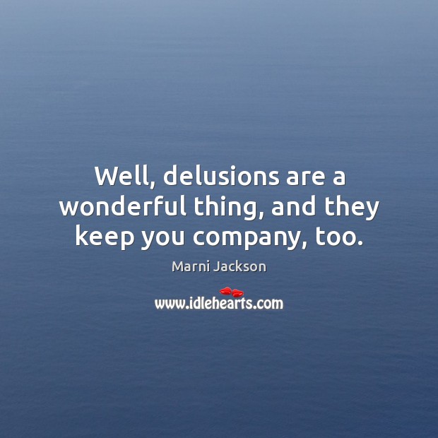 Well, delusions are a wonderful thing, and they keep you company, too. Marni Jackson Picture Quote