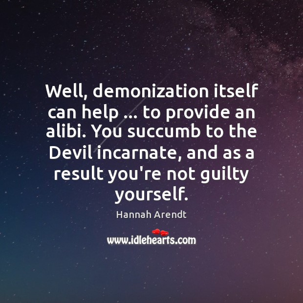 Well, demonization itself can help … to provide an alibi. You succumb to Image
