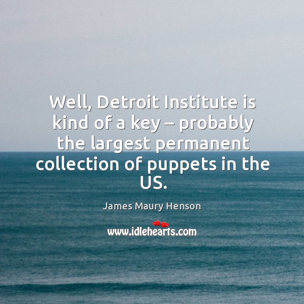 Well, detroit institute is kind of a key – probably the largest permanent collection of puppets in the us. James Maury Henson Picture Quote