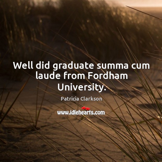 Well did graduate summa cum laude from fordham university. Patricia Clarkson Picture Quote