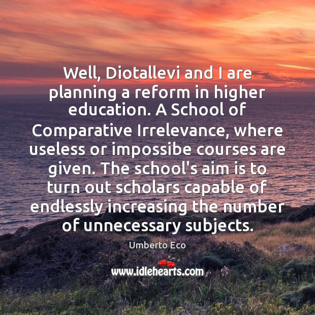 Well, Diotallevi and I are planning a reform in higher education. A Umberto Eco Picture Quote