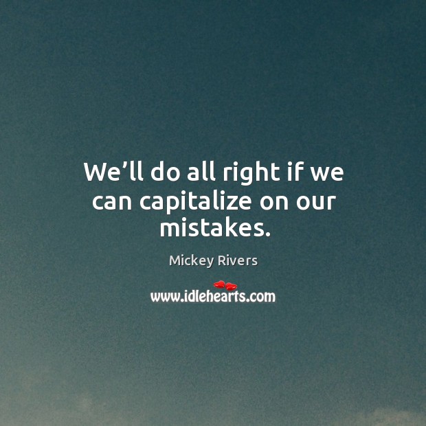 We’ll do all right if we can capitalize on our mistakes. Mickey Rivers Picture Quote