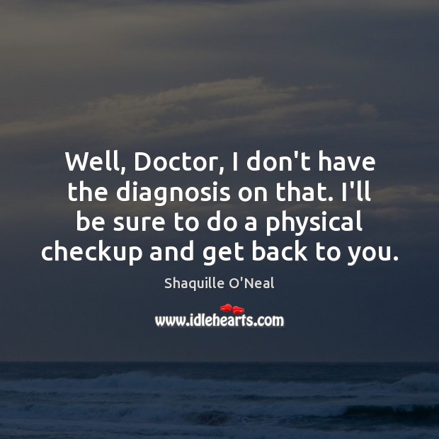 Well, Doctor, I don’t have the diagnosis on that. I’ll be sure Shaquille O’Neal Picture Quote