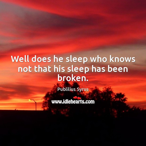 Well does he sleep who knows not that his sleep has been broken. Publilius Syrus Picture Quote