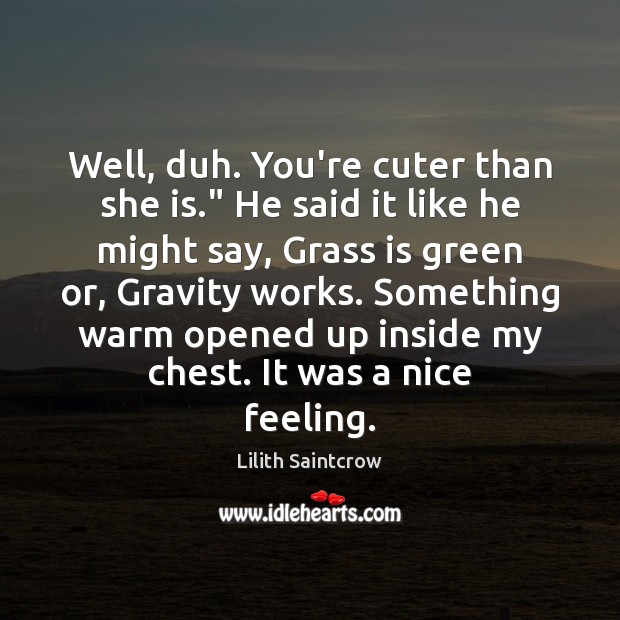 Well, duh. You’re cuter than she is.” He said it like he Lilith Saintcrow Picture Quote
