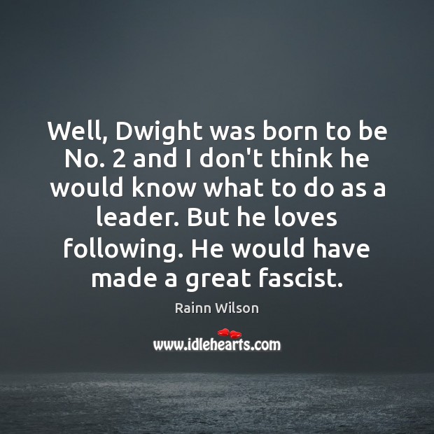 Well, Dwight was born to be No. 2 and I don’t think he Rainn Wilson Picture Quote