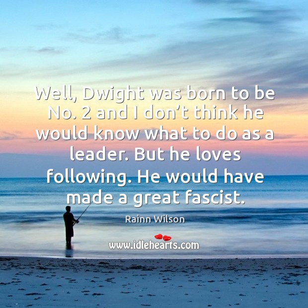 Well, dwight was born to be no. 2 and I don’t think he would know what to do as a leader. Rainn Wilson Picture Quote