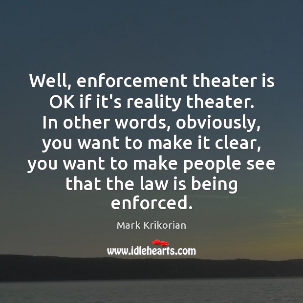 Well, enforcement theater is OK if it’s reality theater. In other words, Mark Krikorian Picture Quote
