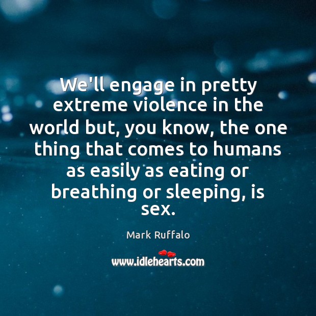 We’ll engage in pretty extreme violence in the world but, you know, Mark Ruffalo Picture Quote