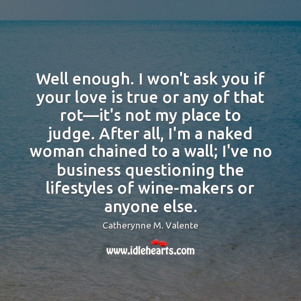 Well enough. I won’t ask you if your love is true or Catherynne M. Valente Picture Quote