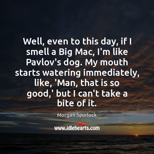 Well, even to this day, if I smell a Big Mac, I’m Morgan Spurlock Picture Quote