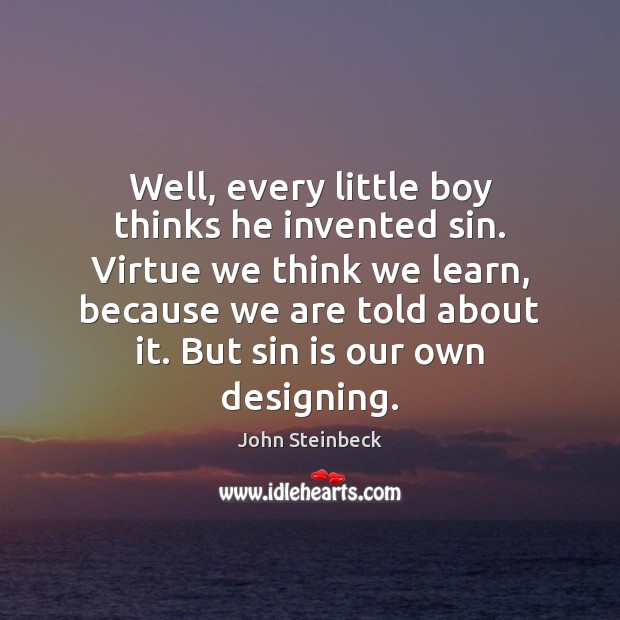 Well, every little boy thinks he invented sin. Virtue we think we John Steinbeck Picture Quote