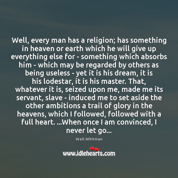 Well, every man has a religion; has something in heaven or earth Walt Whitman Picture Quote