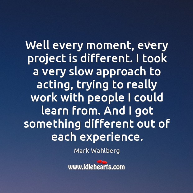 Well every moment, every project is different. I took a very slow Mark Wahlberg Picture Quote