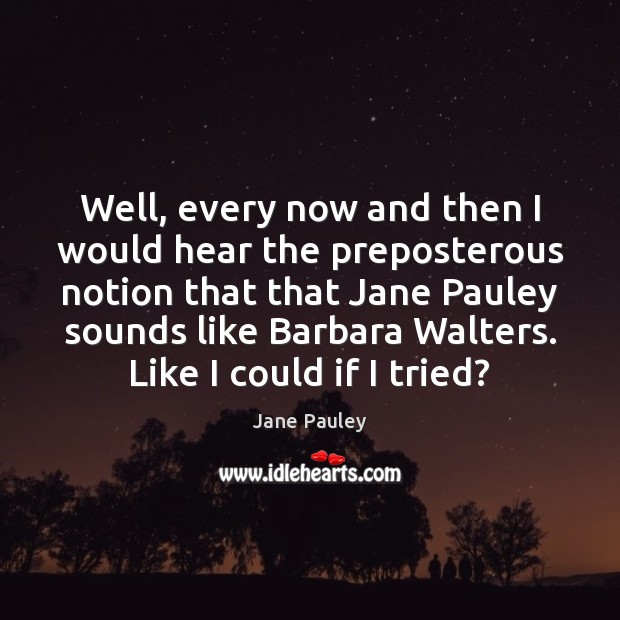 Well, every now and then I would hear the preposterous notion that Jane Pauley Picture Quote