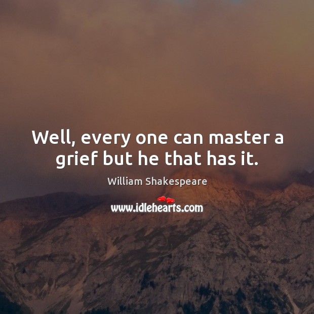 Well, every one can master a grief but he that has it. William Shakespeare Picture Quote