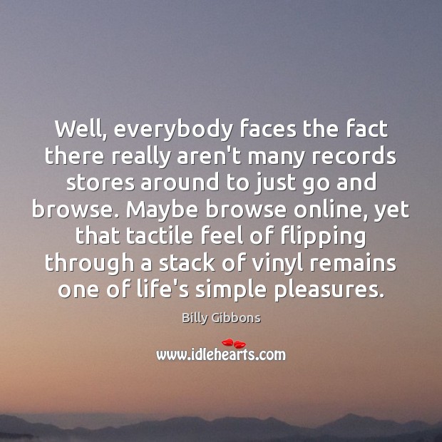 Well, everybody faces the fact there really aren’t many records stores around Billy Gibbons Picture Quote