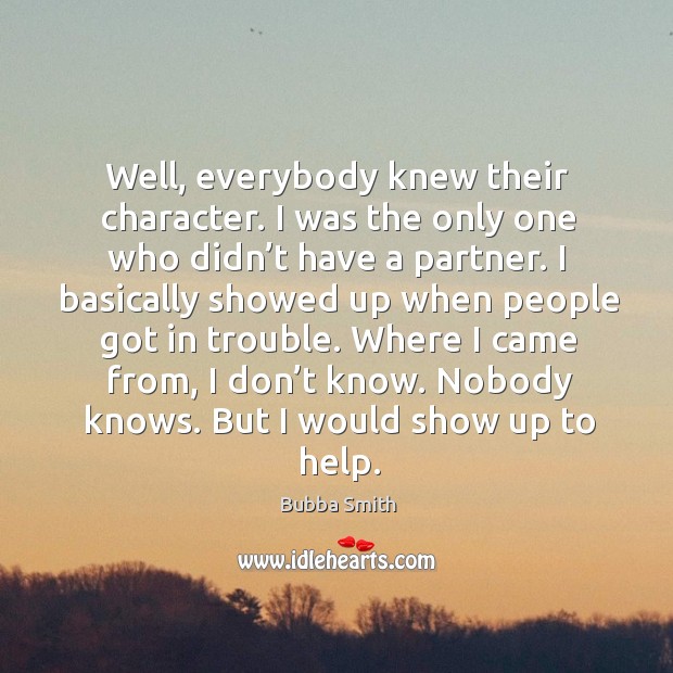 Well, everybody knew their character. I was the only one who didn’t have a partner. Bubba Smith Picture Quote