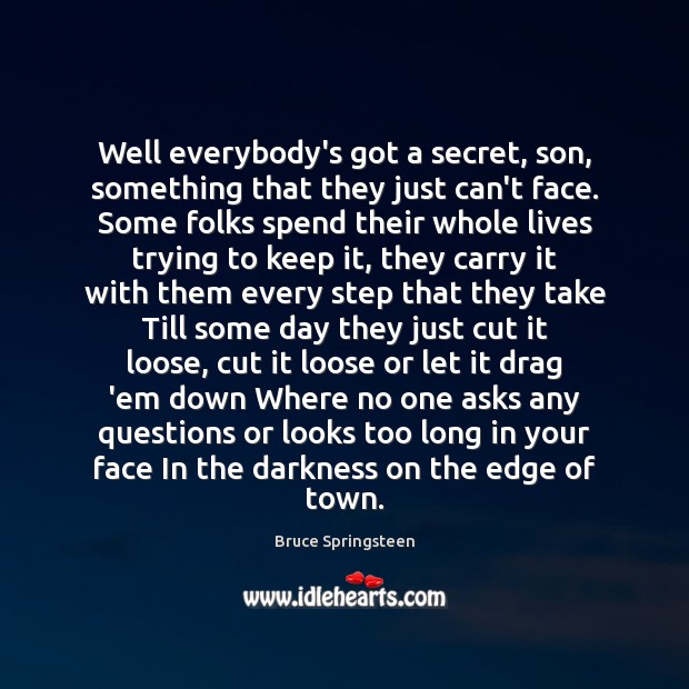 Well everybody’s got a secret, son, something that they just can’t face. Bruce Springsteen Picture Quote