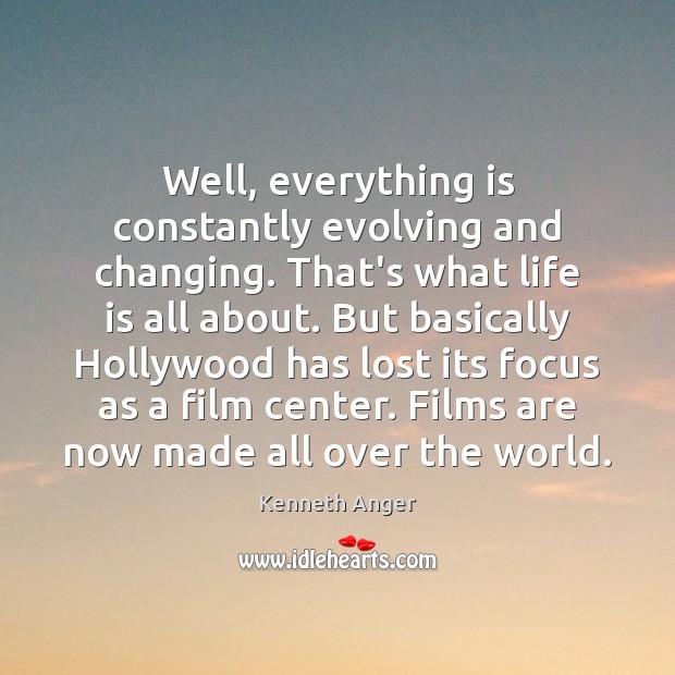 Well, everything is constantly evolving and changing. That’s what life is all Kenneth Anger Picture Quote