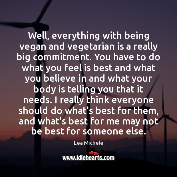 Well, everything with being vegan and vegetarian is a really big commitment. Lea Michele Picture Quote