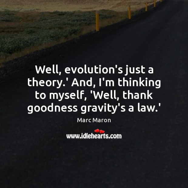 Well, evolution’s just a theory.’ And, I’m thinking to myself, ‘Well, Marc Maron Picture Quote