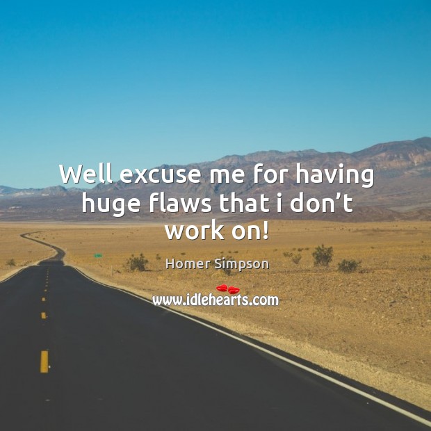 Well excuse me for having huge flaws that I don’t work on! Homer Simpson Picture Quote