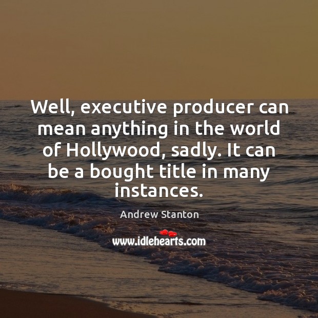 Well, executive producer can mean anything in the world of Hollywood, sadly. Andrew Stanton Picture Quote