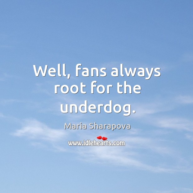 Well, fans always root for the underdog. Maria Sharapova Picture Quote