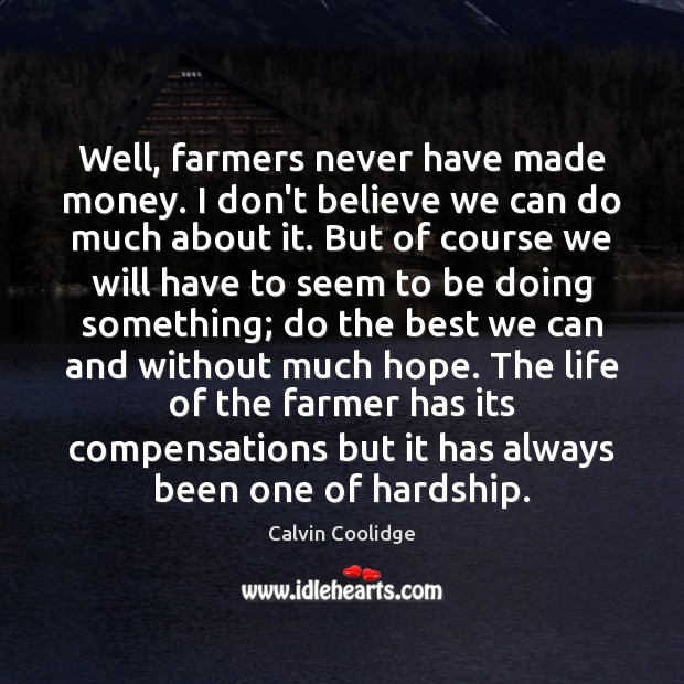 Well, farmers never have made money. I don’t believe we can do Image