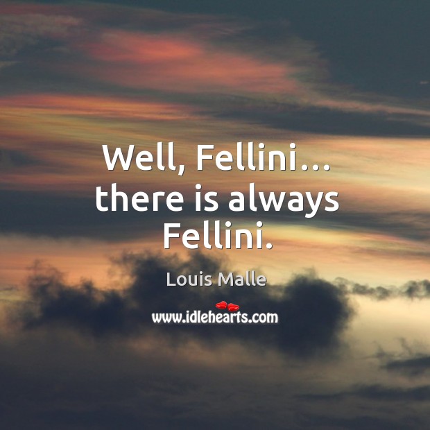 Well, fellini… there is always fellini. Louis Malle Picture Quote