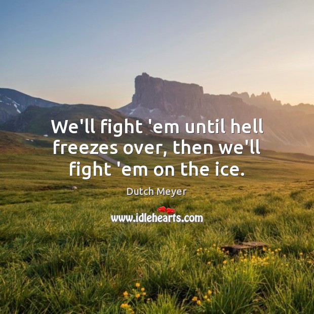 We’ll fight ’em until hell freezes over, then we’ll fight ’em on the ice. Image