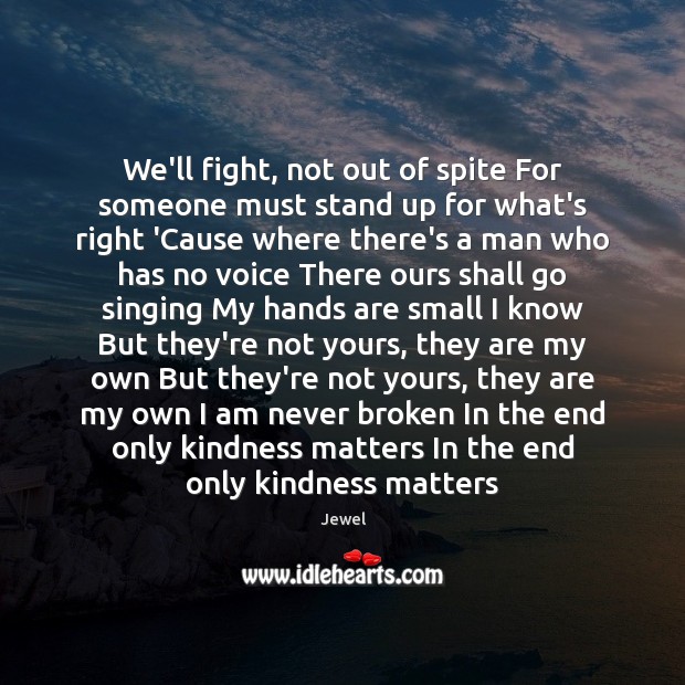 We’ll fight, not out of spite For someone must stand up for Jewel Picture Quote