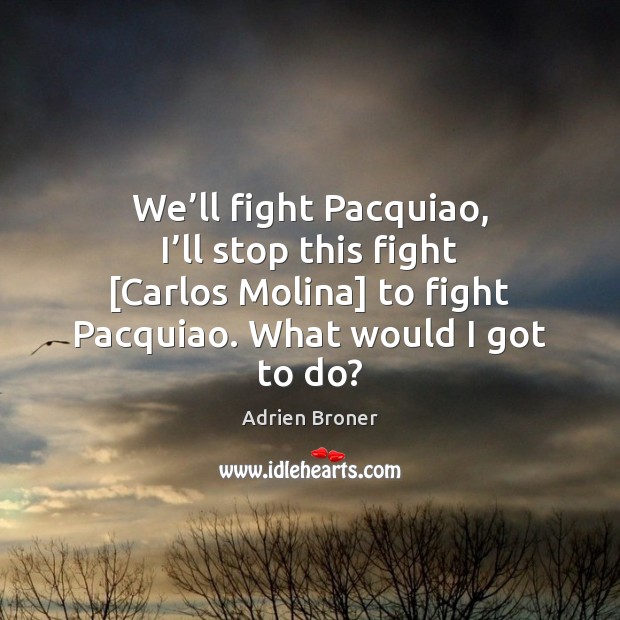 We’ll fight Pacquiao, I’ll stop this fight [Carlos Molina] to Adrien Broner Picture Quote