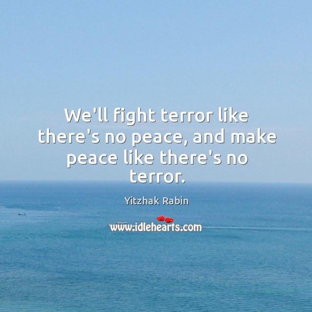 We’ll fight terror like there’s no peace, and make peace like there’s no terror. Image